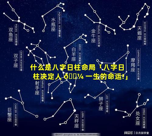 什么是八字日柱命局「八字日柱决定人 🐼 一生的命运!」